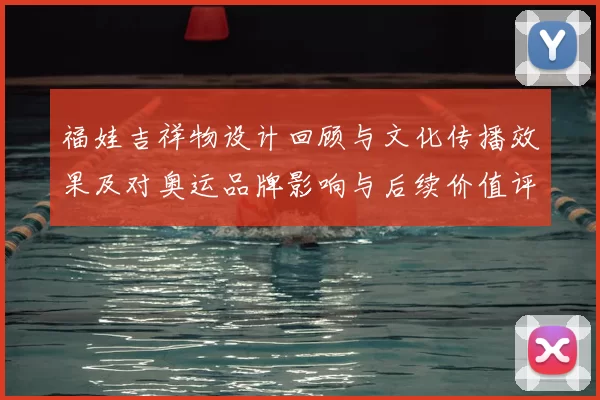 福娃吉祥物设计回顾与文化传播效果及对奥运品牌影响与后续价值评估