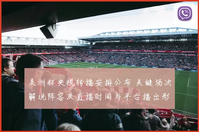 美洲杯央视转播安排公布 关键场次解说阵容及直播时间与平台播出形式敲定