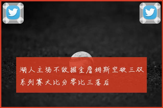 湖人主场不敌掘金詹姆斯空砍三双系列赛大比分零比三落后