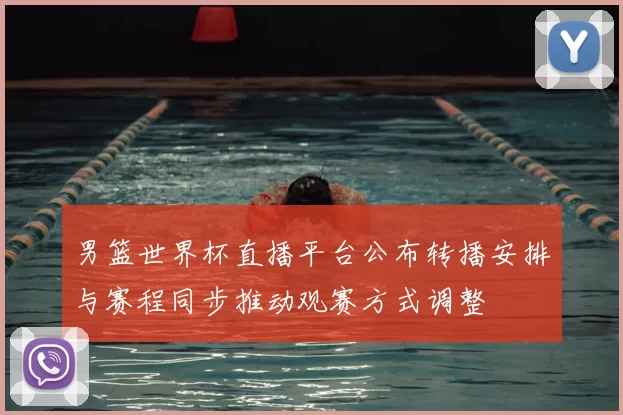 男篮世界杯直播平台公布转播安排与赛程同步推动观赛方式调整