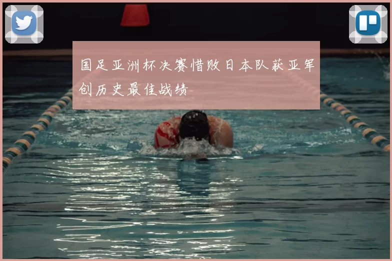 国足亚洲杯决赛惜败日本队获亚军创历史最佳战绩