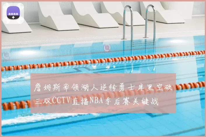 詹姆斯率领湖人逆转勇士库里空砍三双CCTV直播NBA季后赛关键战