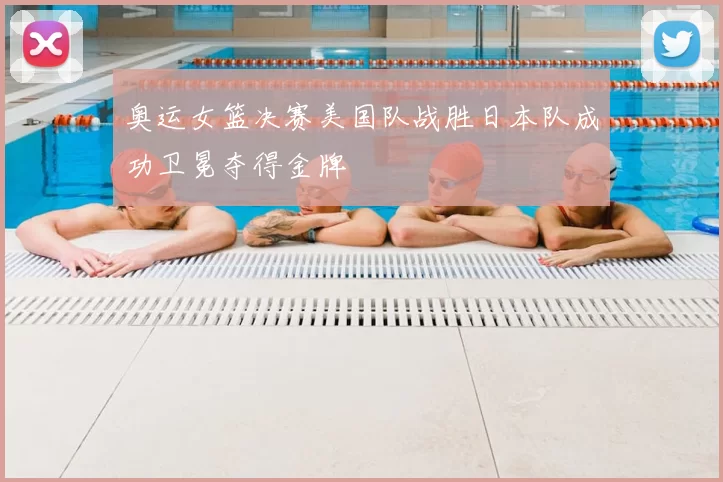 奥运女篮决赛美国队战胜日本队成功卫冕夺得金牌