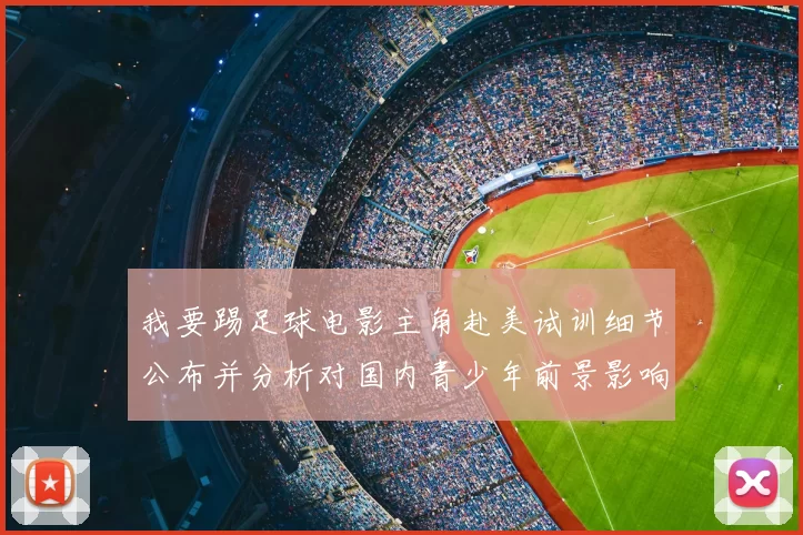 我要踢足球电影主角赴美试训细节公布并分析对国内青少年前景影响