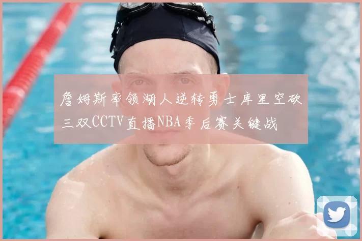 詹姆斯率领湖人逆转勇士库里空砍三双CCTV直播NBA季后赛关键战