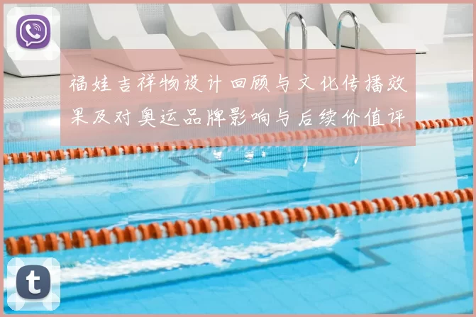 福娃吉祥物设计回顾与文化传播效果及对奥运品牌影响与后续价值评估