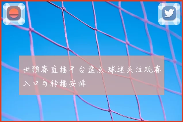 世预赛直播平台盘点 球迷关注观赛入口与转播安排