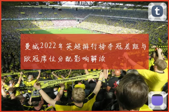 曼城2022年英超排行榜夺冠差距与欧冠席位分配影响解读