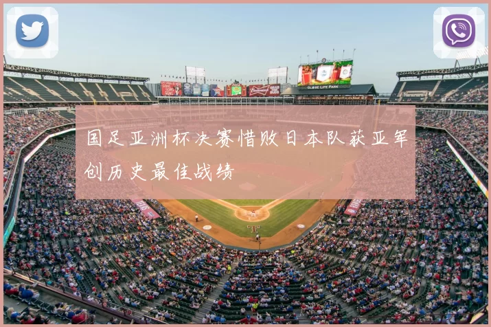 国足亚洲杯决赛惜败日本队获亚军创历史最佳战绩