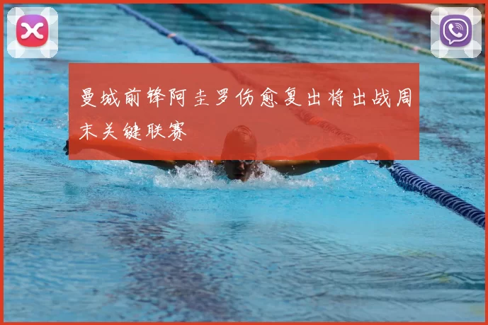 曼城前锋阿圭罗伤愈复出将出战周末关键联赛