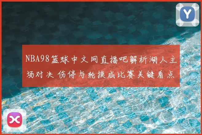 NBA98篮球中文网直播吧解析湖人主场对决 伤停与轮换成比赛关键看点