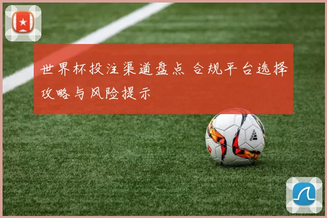 世界杯投注渠道盘点 合规平台选择攻略与风险提示