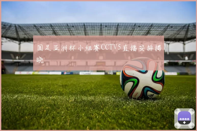 国足亚洲杯小组赛CCTV5直播安排揭晓