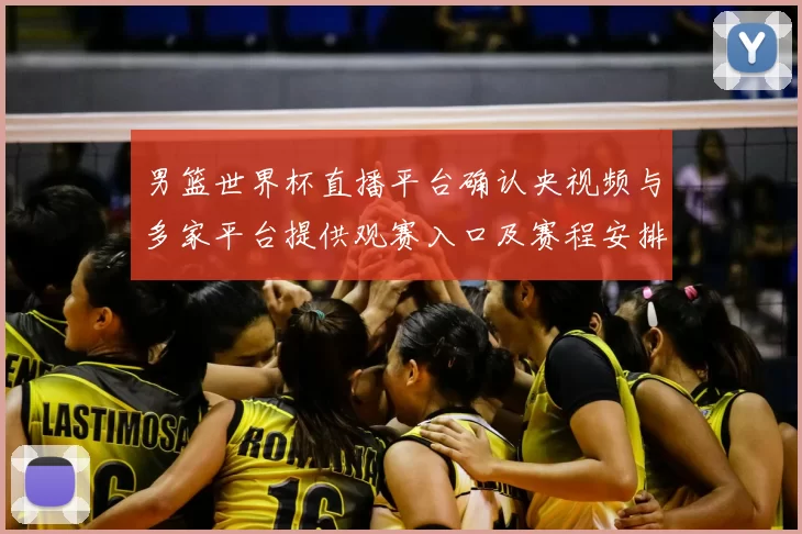 男篮世界杯直播平台确认央视频与多家平台提供观赛入口及赛程安排
