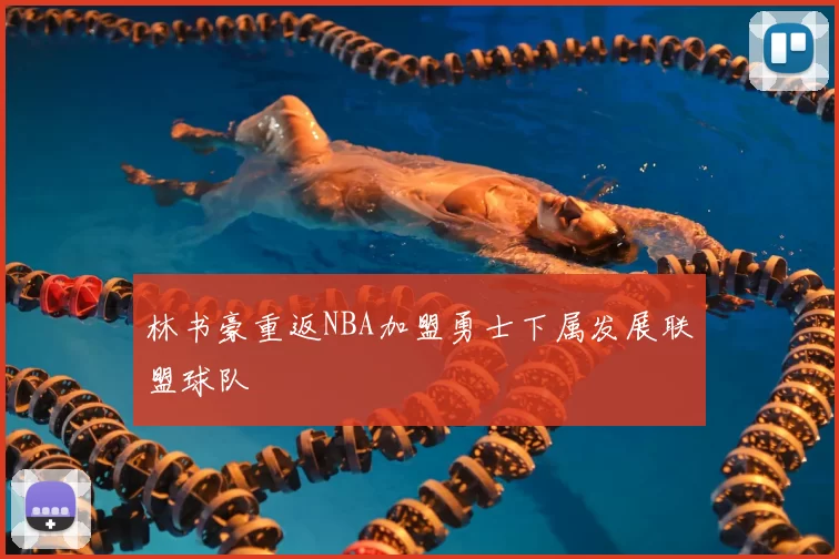 林书豪重返NBA加盟勇士下属发展联盟球队