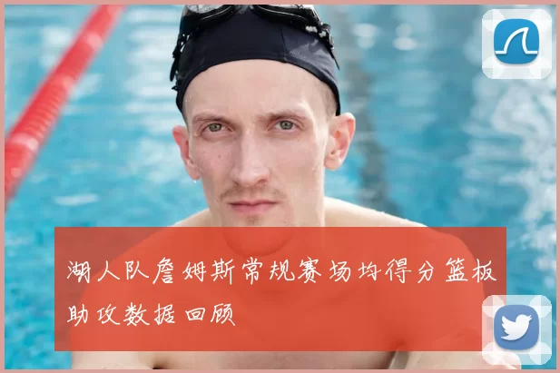 湖人队詹姆斯常规赛场均得分篮板助攻数据回顾