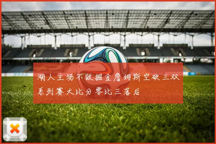 湖人主场不敌掘金詹姆斯空砍三双系列赛大比分零比三落后