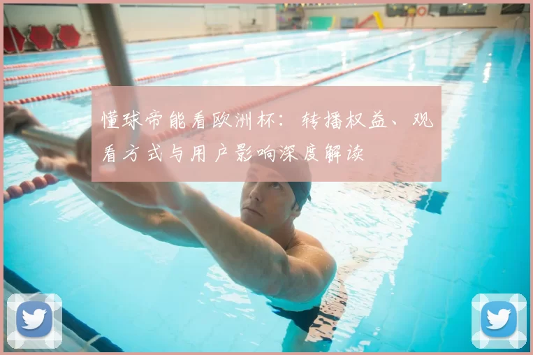 懂球帝能看欧洲杯：转播权益、观看方式与用户影响深度解读