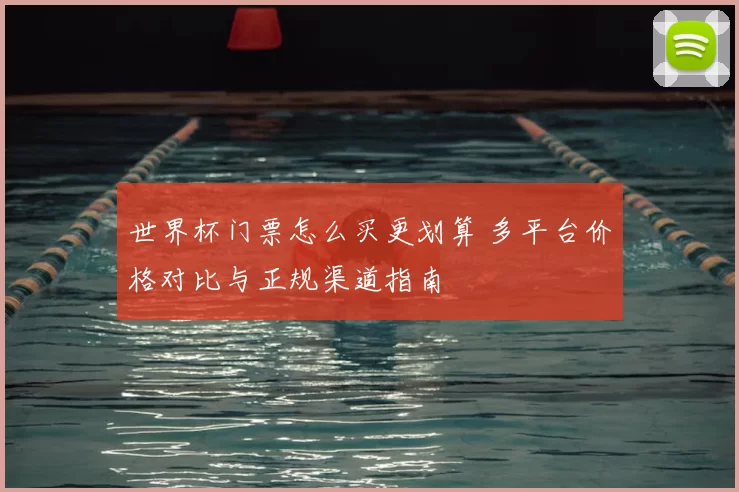 世界杯门票怎么买更划算 多平台价格对比与正规渠道指南