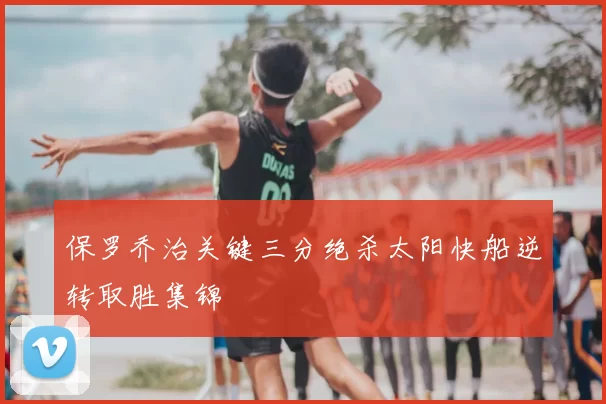 保罗乔治关键三分绝杀太阳快船逆转取胜集锦