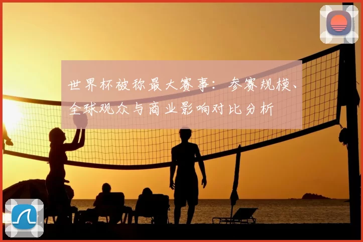 世界杯被称最大赛事：参赛规模、全球观众与商业影响对比分析