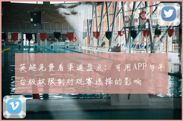 英超免费看渠道盘点：可用APP与平台版权限制对观赛选择的影响