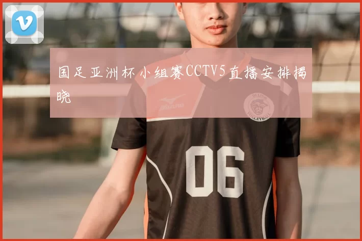 国足亚洲杯小组赛CCTV5直播安排揭晓