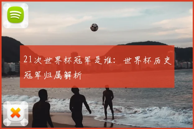 21次世界杯冠军是谁:世界杯历史冠军归属解析