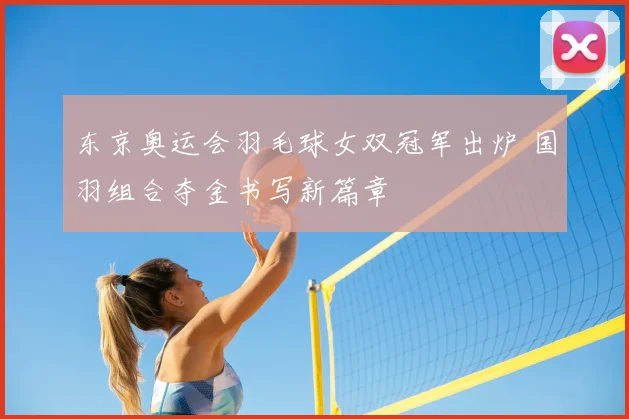 东京奥运会羽毛球女双冠军出炉 国羽组合夺金书写新篇章