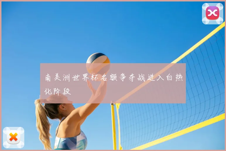 南美洲世界杯名额争夺战进入白热化阶段