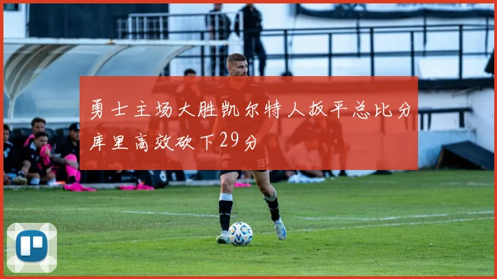 勇士主场大胜凯尔特人扳平总比分库里高效砍下29分