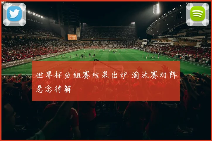 世界杯分组赛结果出炉 淘汰赛对阵悬念待解