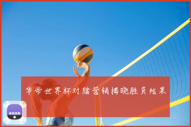 华帝世界杯对赌营销揭晓胜负结果