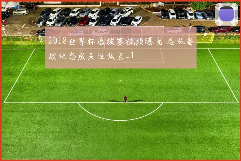 2018世界杯选拔赛视频曝光 各队备战状态成关注焦点_1