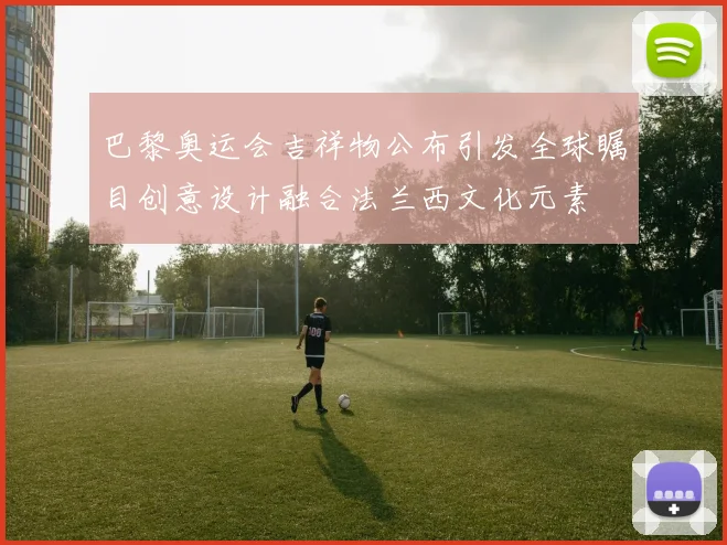 巴黎奥运会吉祥物公布引发全球瞩目创意设计融合法兰西文化元素