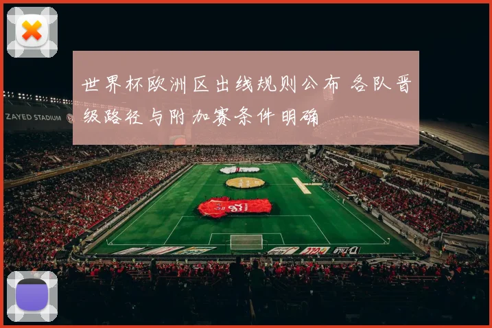 世界杯欧洲区出线规则公布 各队晋级路径与附加赛条件明确