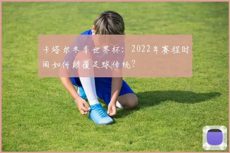 卡塔尔冬季世界杯:2022年赛程时间如何颠覆足球传统?